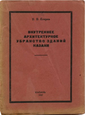 Егерев В.В. Внутреннее архитектурное убранство зданий г. Казани. Казань, 1927.